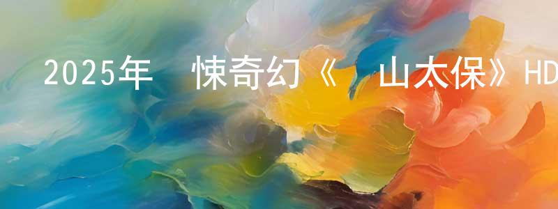 陳阿花的個人主頁,2025年驚悚奇幻《觀山太保》HD國語中字迅雷下載_深夜電影